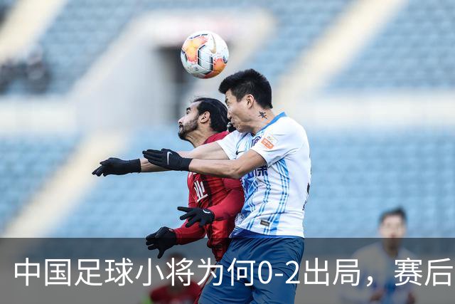 中国足球小将为何0-2出局，赛后董路毫不客气说出原因，说的很实在也很清醒！