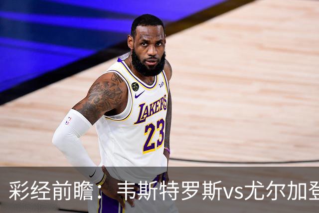 彩经前瞻：韦斯特罗斯vs尤尔加登，主队面临严峻考验
