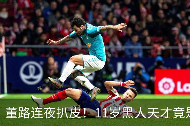 董路连夜扒皮！11岁黑人天才竟是成年人？冠军恐取消