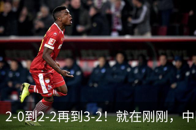 2-0到2-2再到3-2！就在刚刚，中国男足扬眉吐气：读秒绝杀英超劲旅，跃居榜首